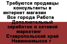 Требуются продавцы-консультанты в интернет-магазин ESSENS - Все города Работа » Дополнительный заработок и сетевой маркетинг   . Ставропольский край,Невинномысск г.